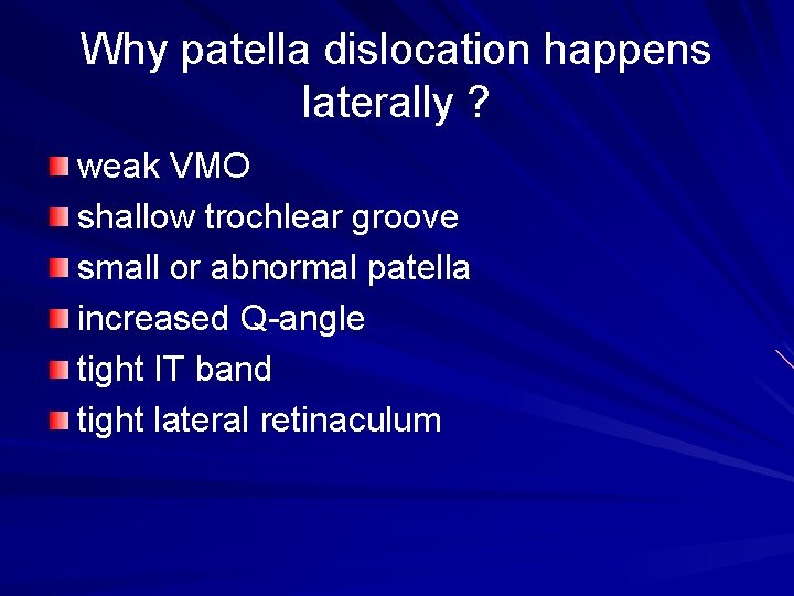 Why patella dislocation happens laterally ? weak VMO shallow trochlear groove small or abnormal