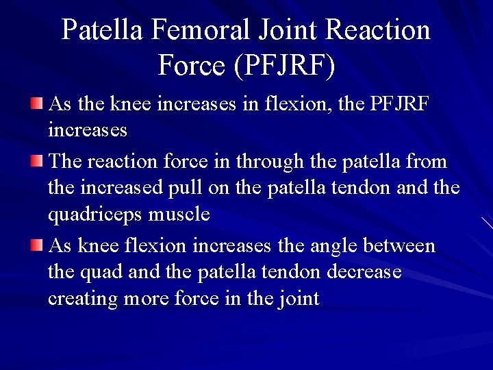 Patella Femoral Joint Reaction Force (PFJRF) As the knee increases in flexion, the PFJRF