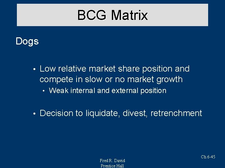 BCG Matrix Dogs • Low relative market share position and compete in slow or
