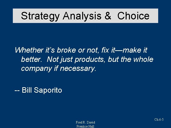 Strategy Analysis & Choice Whether it’s broke or not, fix it—make it better. Not