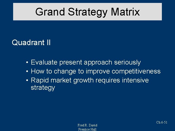 Grand Strategy Matrix Quadrant II • Evaluate present approach seriously • How to change