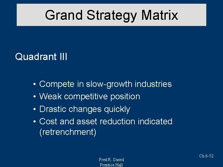 Grand Strategy Matrix Quadrant III • • Compete in slow-growth industries Weak competitive position