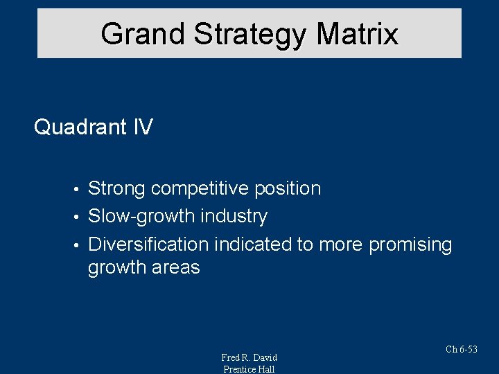 Grand Strategy Matrix Quadrant IV Strong competitive position • Slow-growth industry • Diversification indicated