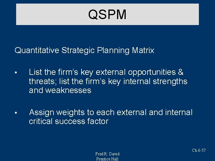 QSPM Quantitative Strategic Planning Matrix • List the firm’s key external opportunities & threats;