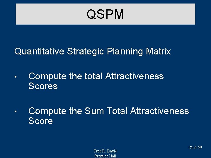 QSPM Quantitative Strategic Planning Matrix • Compute the total Attractiveness Scores • Compute the