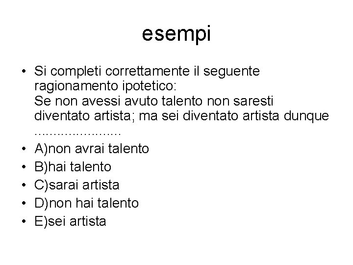 esempi • Si completi correttamente il seguente ragionamento ipotetico: Se non avessi avuto talento