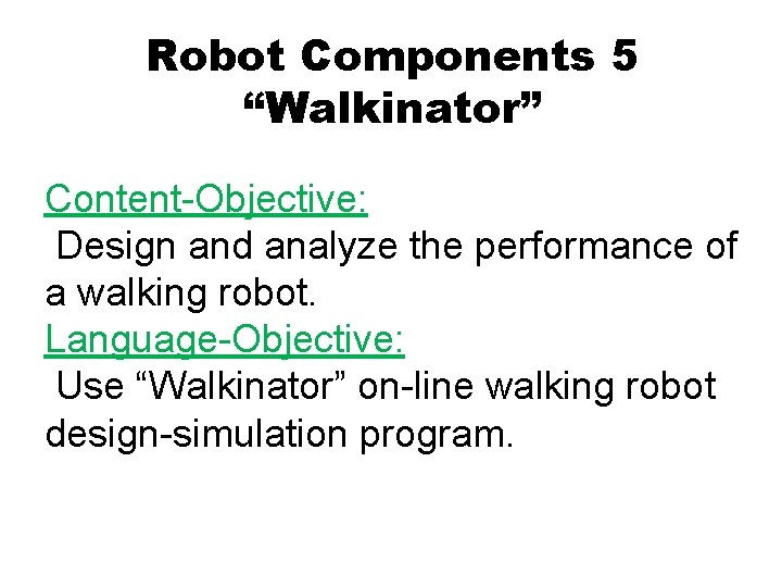 Robot Components 5 “Walkinator” Content-Objective: Design and analyze the performance of a walking robot.
