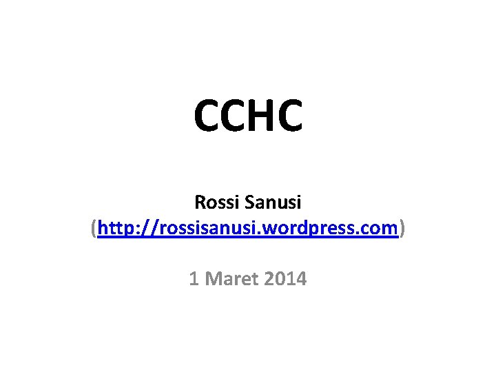 CCHC Rossi Sanusi (http: //rossisanusi. wordpress. com) 1 Maret 2014 CCHC Rossi Sanusi (http: //rossisanusi. wordpress. com) 1 Maret 2014