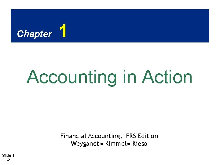 Chapter 1 Accounting in Action Financial Accounting, IFRS Edition Weygandt Kimmel Kieso Slide 1