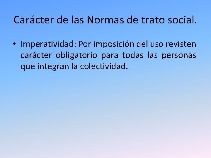 Carácter de las Normas de trato social. • Imperatividad: Por imposición del uso revisten Carácter de las Normas de trato social. • Imperatividad: Por imposición del uso revisten