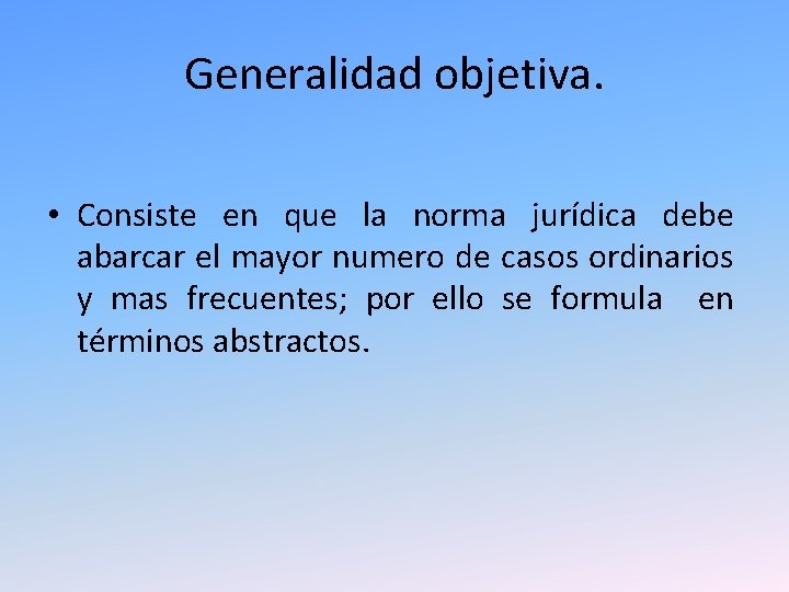 Generalidad objetiva. • Consiste en que la norma jurídica debe abarcar el mayor numero Generalidad objetiva. • Consiste en que la norma jurídica debe abarcar el mayor numero
