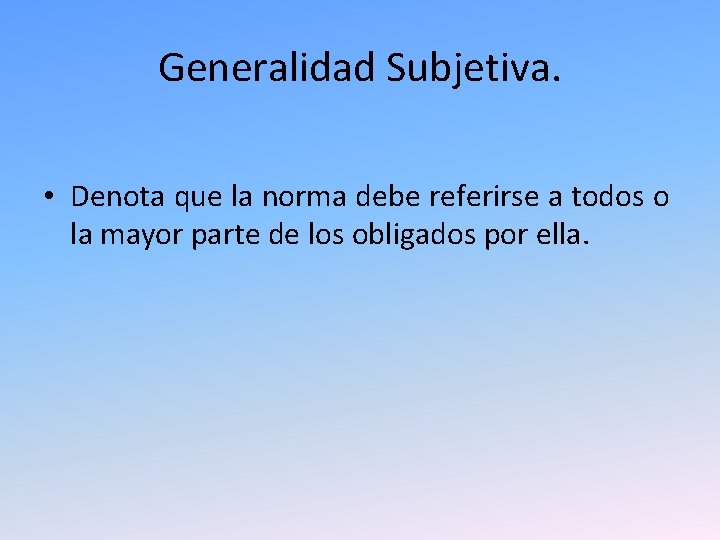 Generalidad Subjetiva. • Denota que la norma debe referirse a todos o la mayor Generalidad Subjetiva. • Denota que la norma debe referirse a todos o la mayor