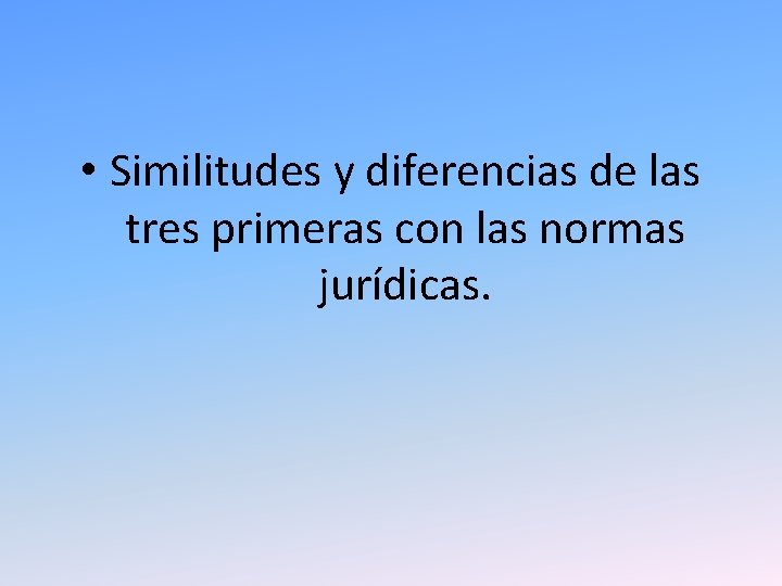 • Similitudes y diferencias de las tres primeras con las normas jurídicas. • Similitudes y diferencias de las tres primeras con las normas jurídicas.