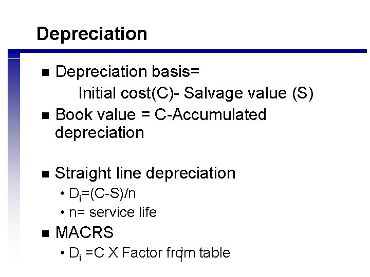 Depreciation n Depreciation basis= Initial cost(C)- Salvage value (S) Book value = C-Accumulated depreciation