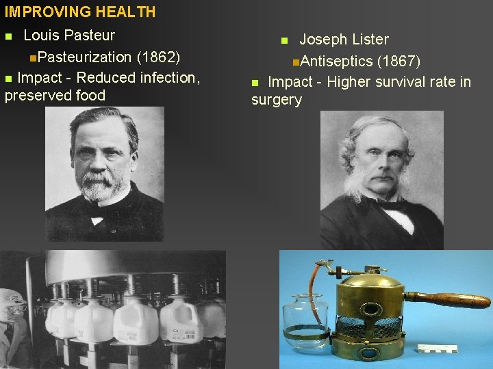IMPROVING HEALTH Louis Pasteur n. Pasteurization (1862) n Impact - Reduced infection, preserved food