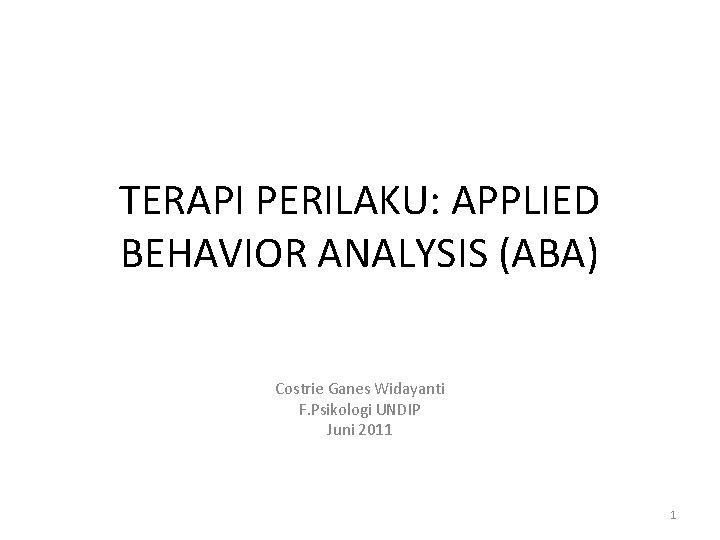 TERAPI PERILAKU: APPLIED BEHAVIOR ANALYSIS (ABA) Costrie Ganes Widayanti F. Psikologi UNDIP Juni 2011