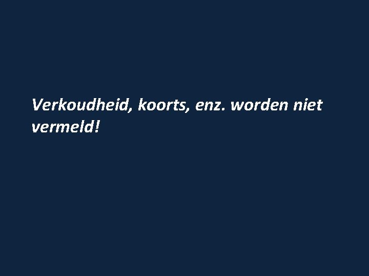 Verkoudheid, koorts, enz. worden niet vermeld! 