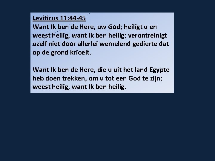 Leviticus 11: 44 -45 Want Ik ben de Here, uw God; heiligt u en