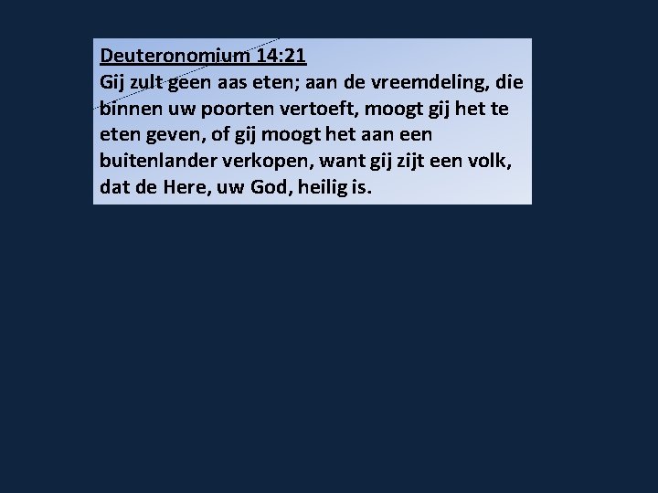 Deuteronomium 14: 21 Gij zult geen aas eten; aan de vreemdeling, die binnen uw