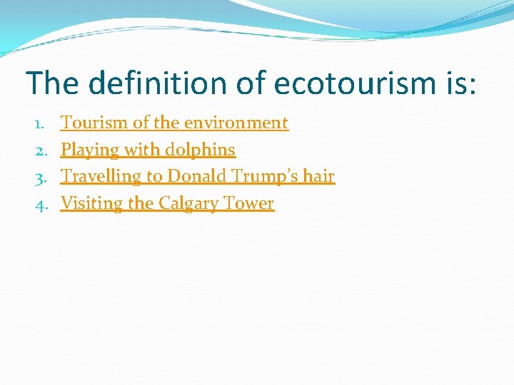 The definition of ecotourism is: 1. 2. 3. 4. Tourism of the environment Playing