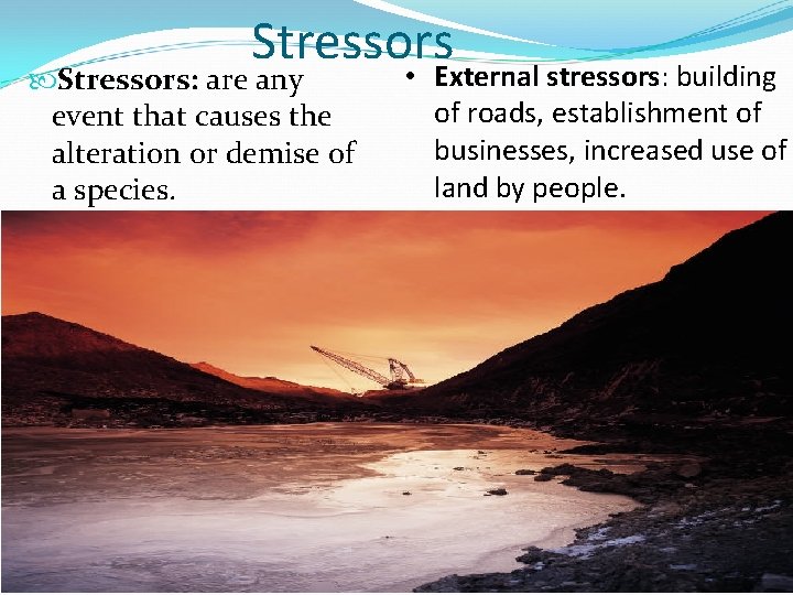 Stressors Stressors: are any event that causes the alteration or demise of a species.