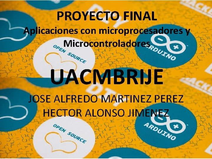 PROYECTO FINAL Aplicaciones con microprocesadores y Microcontroladores UACMBRIJE JOSE ALFREDO MARTINEZ PEREZ HECTOR ALONSO