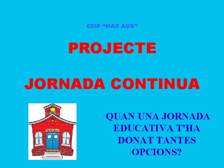 CEIP “MAX AUB” PROJECTE JORNADA CONTINUA QUAN UNA JORNADA EDUCATIVA T'HA DONAT TANTES OPCIONS?