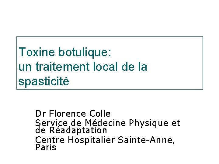 Toxine botulique: un traitement local de la spasticité Dr Florence Colle Service de Médecine
