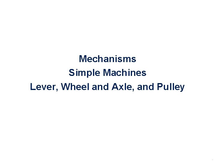 Mechanisms Simple Machines Lever, Wheel and Axle, and Pulley . 