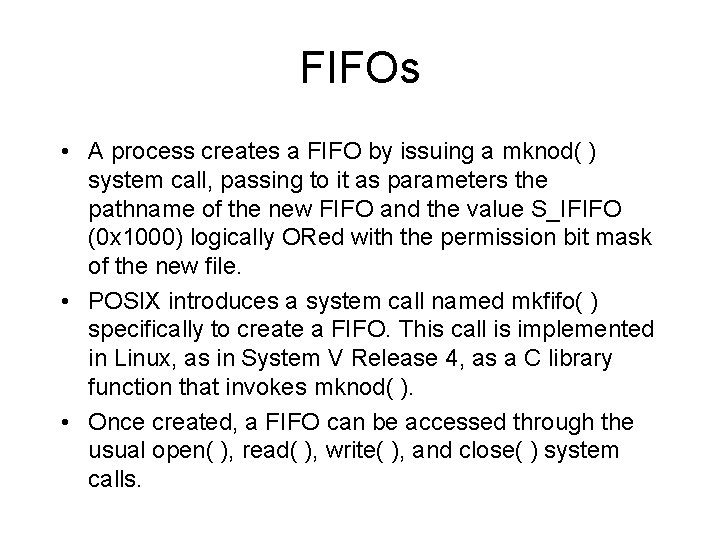 FIFOs • A process creates a FIFO by issuing a mknod( ) system call,