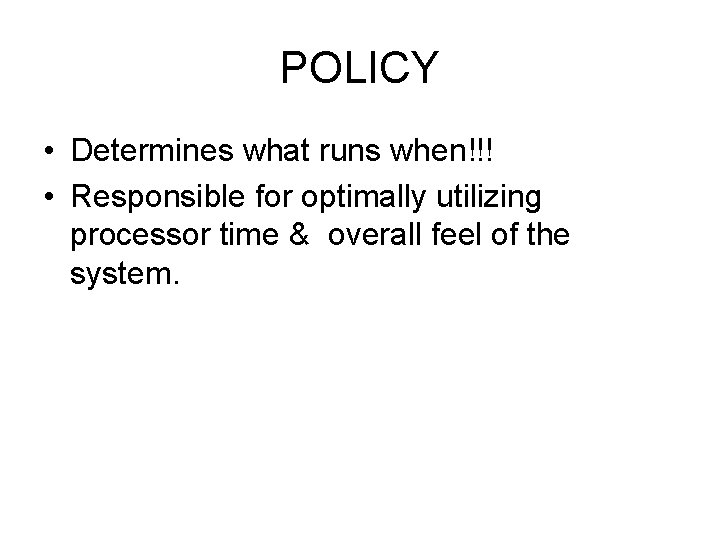 POLICY • Determines what runs when!!! • Responsible for optimally utilizing processor time &