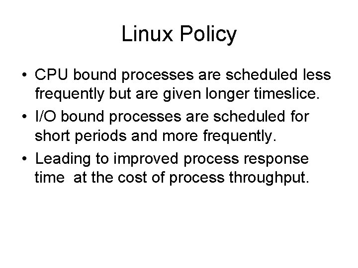 Linux Policy • CPU bound processes are scheduled less frequently but are given longer