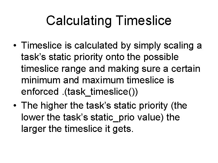 Calculating Timeslice • Timeslice is calculated by simply scaling a task’s static priority onto