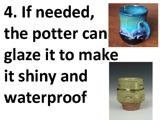 4. If needed, the potter can glaze it to make it shiny and waterproof