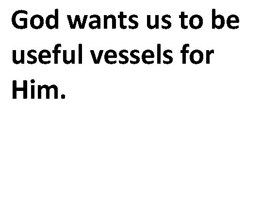 God wants us to be useful vessels for Him. 