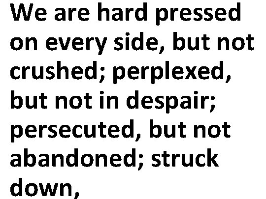 We are hard pressed on every side, but not crushed; perplexed, but not in