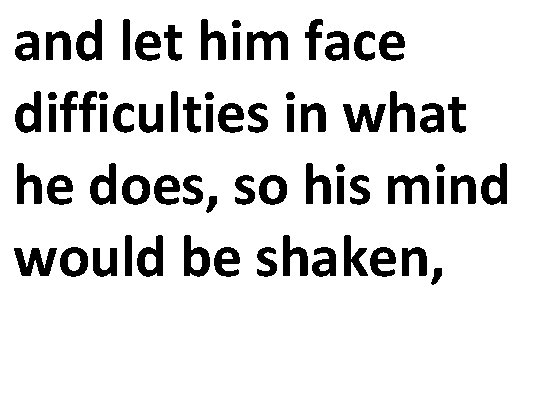 and let him face difficulties in what he does, so his mind would be