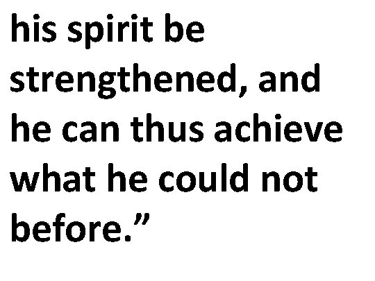 his spirit be strengthened, and he can thus achieve what he could not before.