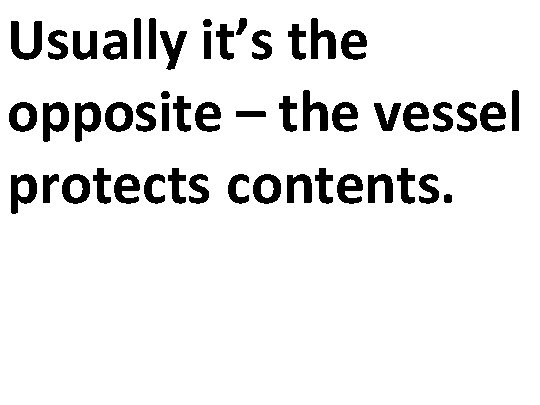 Usually it’s the opposite – the vessel protects contents. 