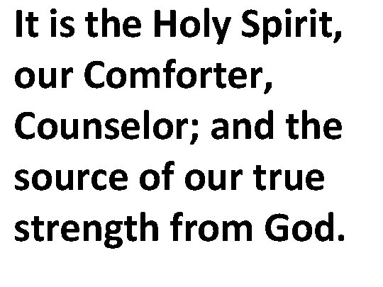 It is the Holy Spirit, our Comforter, Counselor; and the source of our true