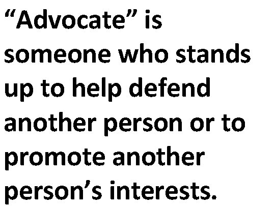 “Advocate” is someone who stands up to help defend another person or to promote