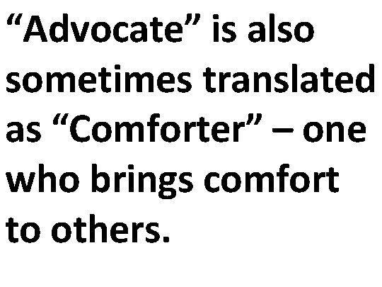 “Advocate” is also sometimes translated as “Comforter” – one who brings comfort to others.