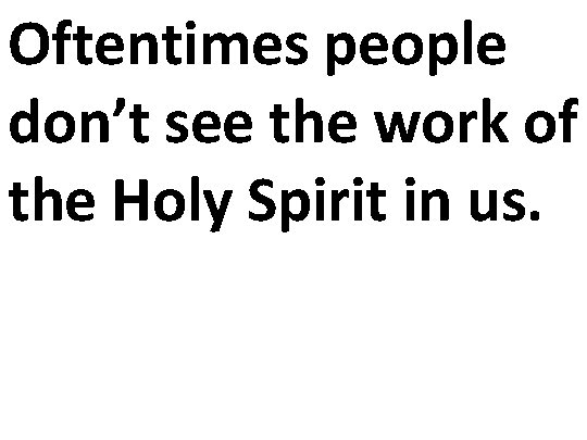 Oftentimes people don’t see the work of the Holy Spirit in us. 
