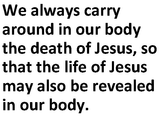 We always carry around in our body the death of Jesus, so that the