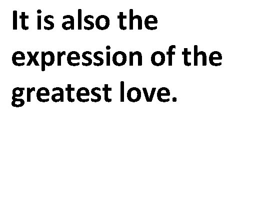 It is also the expression of the greatest love. 