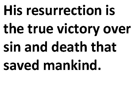 His resurrection is the true victory over sin and death that saved mankind. 