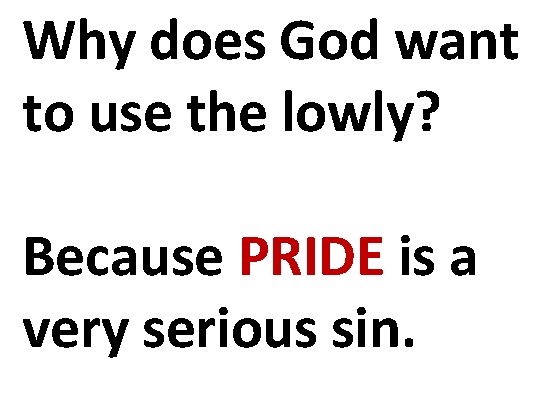 Why does God want to use the lowly? Because PRIDE is a very serious