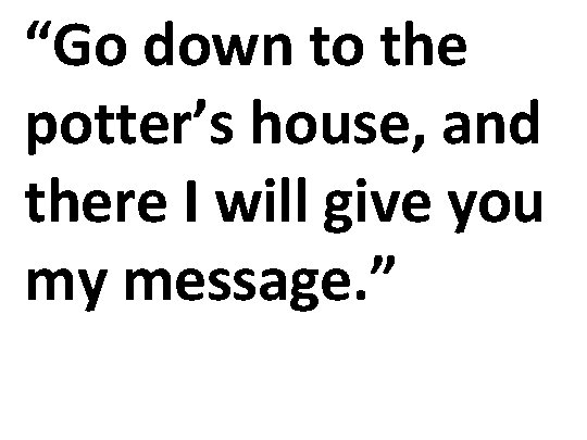 “Go down to the potter’s house, and there I will give you my message.
