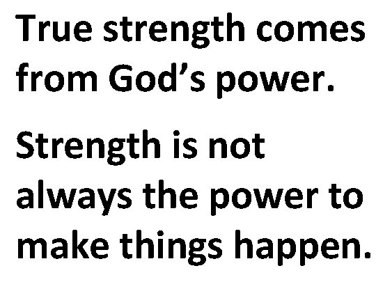 True strength comes from God’s power. Strength is not always the power to make