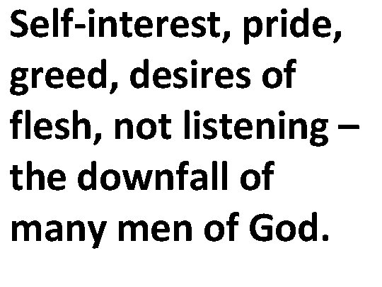 Self-interest, pride, greed, desires of flesh, not listening – the downfall of many men